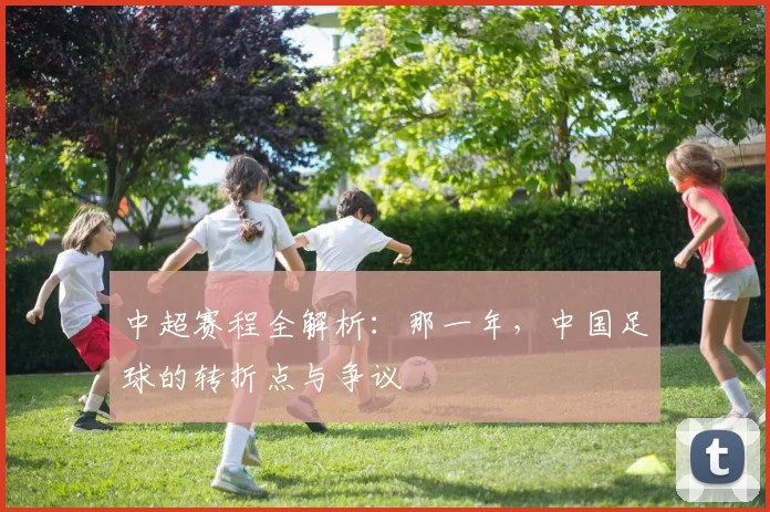 中超赛程全解析：那一年，中国足球的转折点与争议