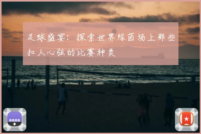 足球盛宴:探索世界绿茵场上那些扣人心弦的比赛种类