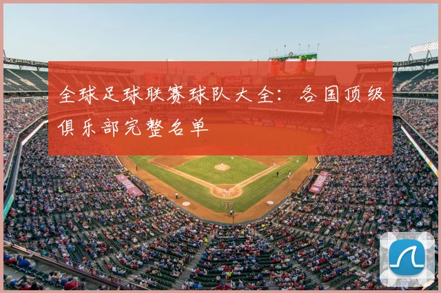 全球足球联赛球队大全:各国顶级俱乐部完整名单