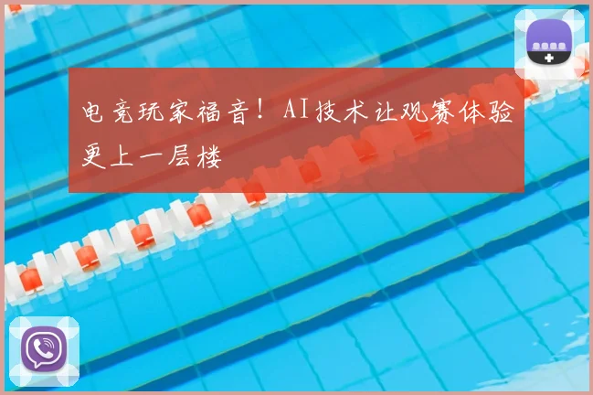 电竞玩家福音!AI技术让观赛体验更上一层楼