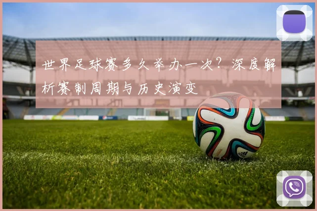 世界足球赛多久举办一次?深度解析赛制周期与历史演变