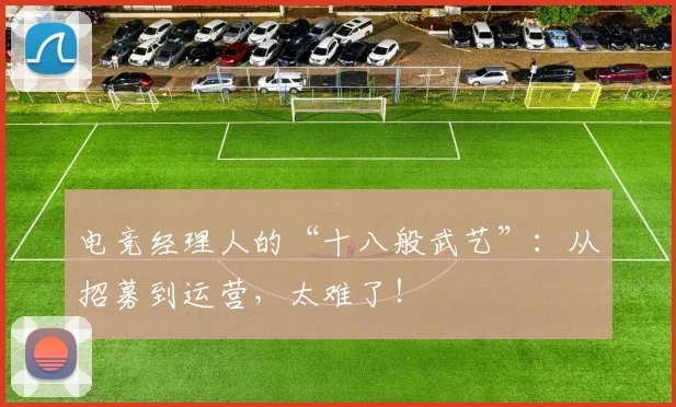 电竞经理人的“十八般武艺”：从招募到运营，太难了！