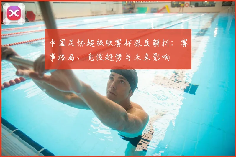 中国足协超级联赛杯深度解析:赛事格局、竞技趋势与未来影响